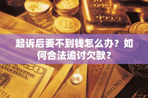 北京起诉后要不到钱怎么办？如何合法追讨欠款？