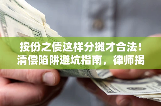 北京按份之债这样分摊才合法！清偿陷阱避坑指南，律师揭秘关键条款