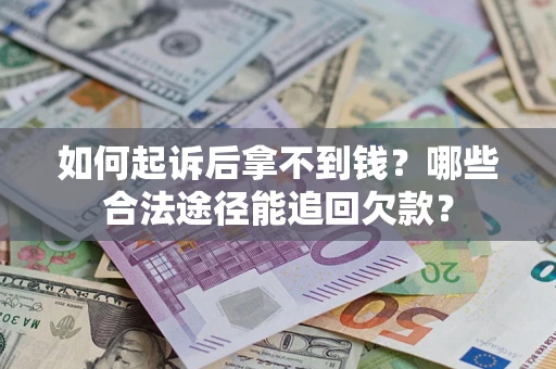北京如何起诉后拿不到钱？哪些合法途径能追回欠款？