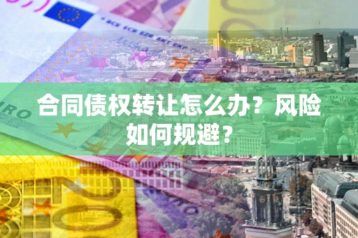 北京合同债权转让怎么办？风险如何规避？