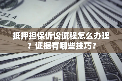 北京抵押担保诉讼流程怎么办理？证据有哪些技巧？