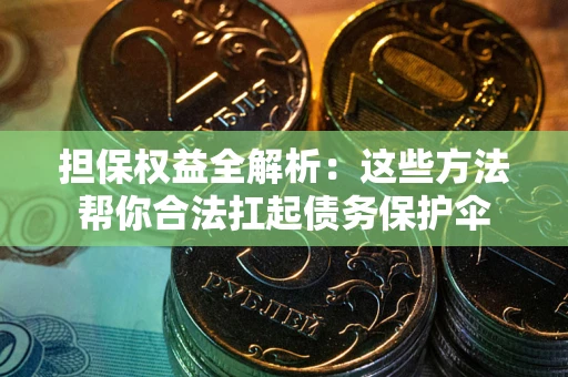 北京担保权益全解析：这些方法帮你合法扛起债务保护伞