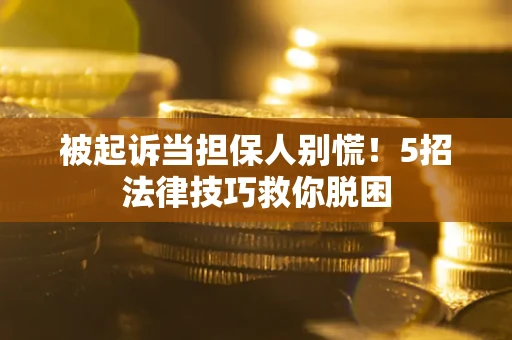 北京被起诉当担保人别慌！5招法律技巧救你脱困