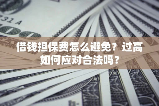 北京借钱担保费怎么避免？过高如何应对合法吗？