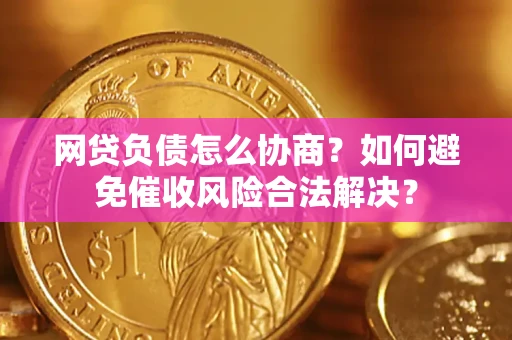 北京网贷负债怎么协商？如何避免催收风险合法解决？