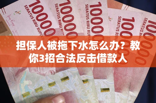 北京担保人被拖下水怎么办？教你3招合法反击借款人