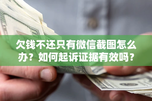北京欠钱不还只有微信截图怎么办？如何起诉证据有效吗？