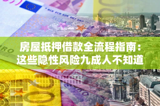 北京房屋抵押借款全流程指南：这些隐性风险九成人不知道