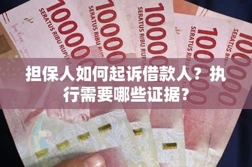 北京担保人如何起诉借款人？执行需要哪些证据？