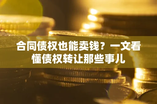 北京合同债权也能卖钱？一文看懂债权转让那些事儿