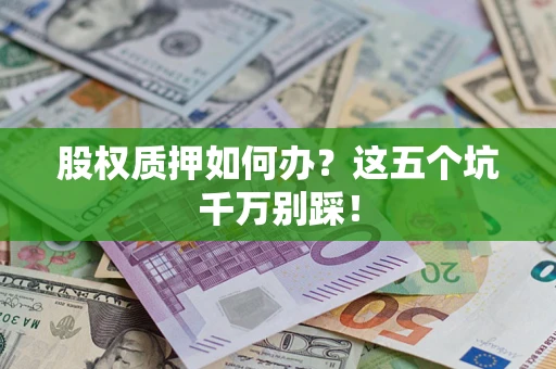 北京股权质押如何办？这五个坑千万别踩！