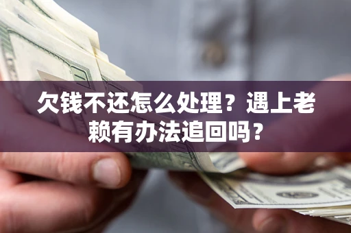 北京欠钱不还怎么处理？遇上老赖有办法追回吗？
