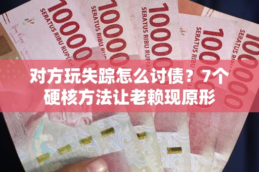 北京对方玩失踪怎么讨债？7个硬核方法让老赖现原形
