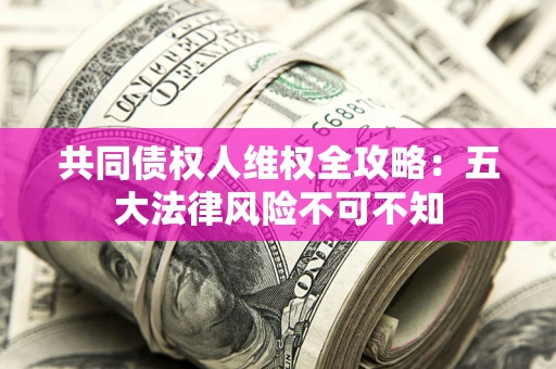 北京共同债权人维权全攻略：五大法律风险不可不知