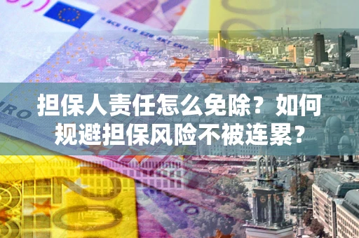 北京担保人责任怎么免除？如何规避担保风险不被连累？