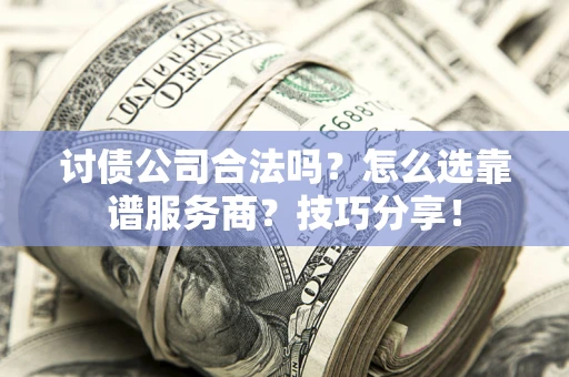 北京讨债公司合法吗？怎么选靠谱服务商？技巧分享！
