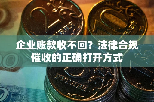 北京企业账款收不回？法律合规催收的正确打开方式