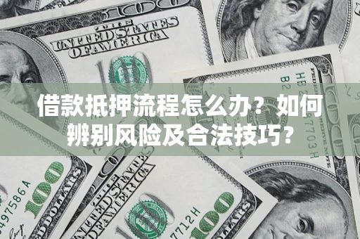 北京借款抵押流程怎么办？如何辨别风险及合法技巧？