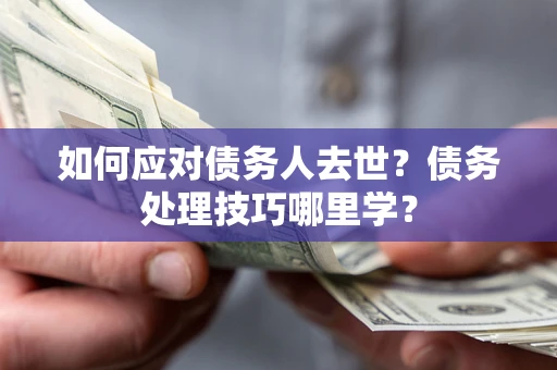 北京如何应对债务人去世？债务处理技巧哪里学？
