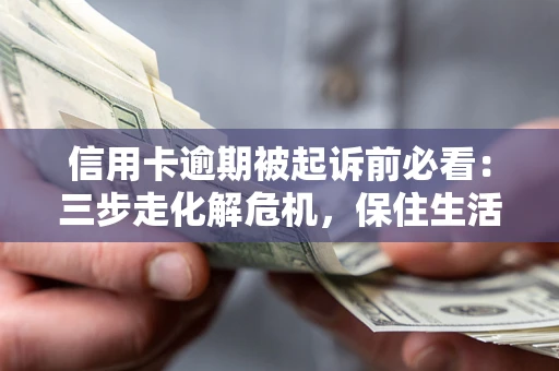 北京信用卡逾期被起诉前必看：三步走化解危机，保住生活尊严
