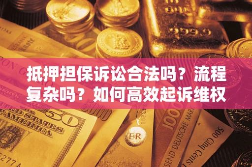 北京抵押担保诉讼合法吗？流程复杂吗？如何高效起诉维权？