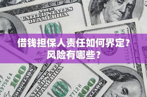 北京借钱担保人责任如何界定?风险有哪些? 北京借钱担保人责任如何界定?风险有哪些?