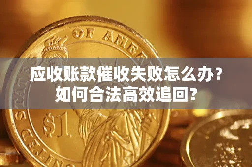 北京应收账款催收失败怎么办？如何合法高效追回？