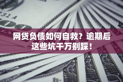 北京网贷负债如何自救？逾期后这些坑千万别踩！