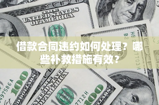 北京借款合同违约如何处理？哪些补救措施有效？