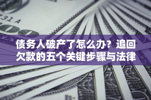 北京债务人破产了怎么办？追回欠款的五个关键步骤与法律策略