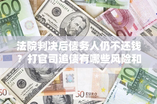 北京法院判决后债务人仍不还钱？打官司追债有哪些风险和技巧？