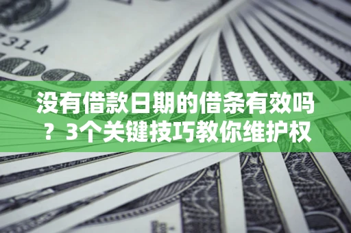 北京没有借款日期的借条有效吗？3个关键技巧教你维护权益
