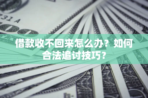 北京借款收不回来怎么办？如何合法追讨技巧？
