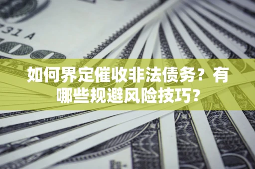 北京如何界定催收非法债务？有哪些规避风险技巧？