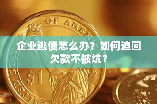 北京企业逃债怎么办？如何追回欠款不被坑？