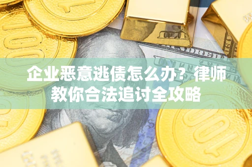 北京企业恶意逃债怎么办？律师教你合法追讨全攻略