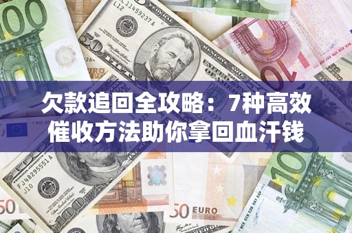 北京欠款追回全攻略：7种高效催收方法助你拿回血汗钱