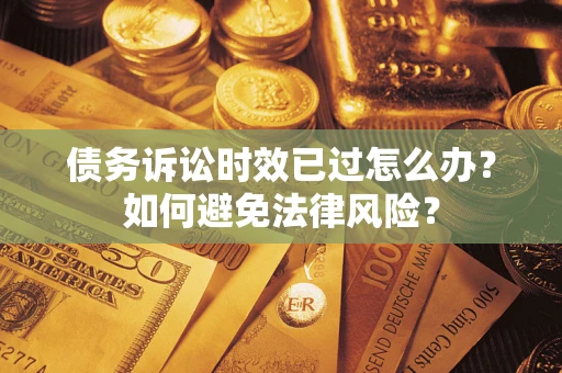 北京债务诉讼时效已过怎么办？如何避免法律风险？