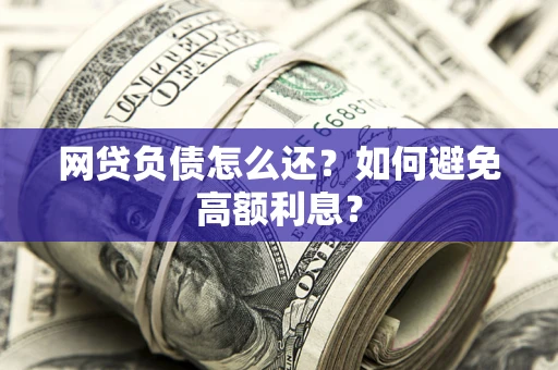 北京网贷负债怎么还？如何避免高额利息？