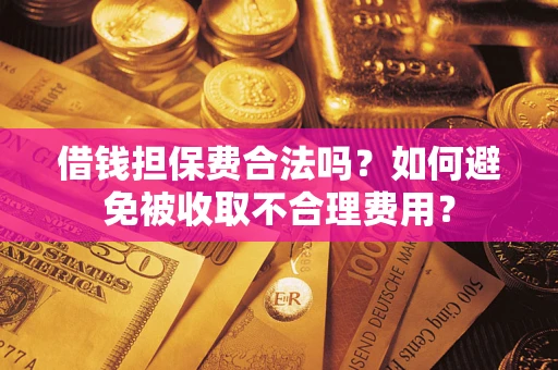 北京借钱担保费合法吗？如何避免被收取不合理费用？