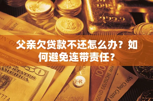 北京父亲欠贷款不还怎么办？如何避免连带责任？