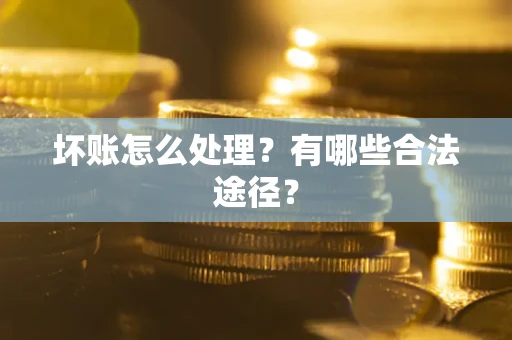 北京坏账怎么处理？有哪些合法途径？