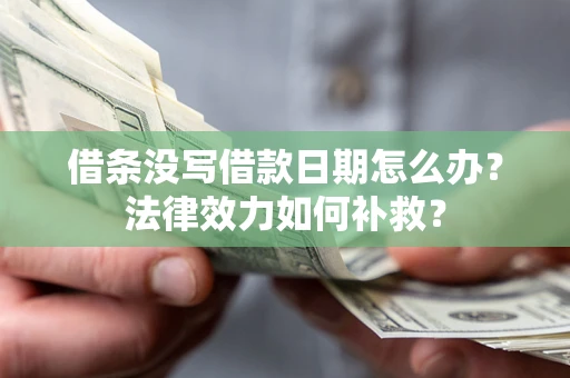 北京借条没写借款日期怎么办？法律效力如何补救？
