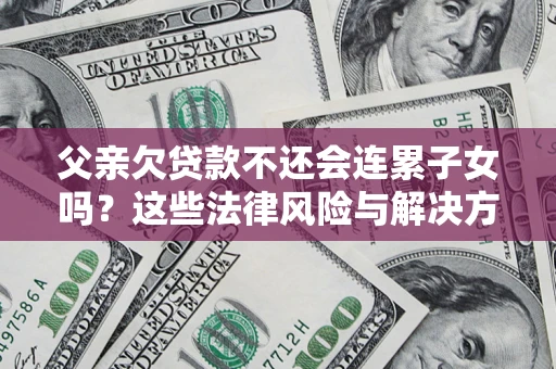 北京父亲欠贷款不还会连累子女吗？这些法律风险与解决方法要早知道！