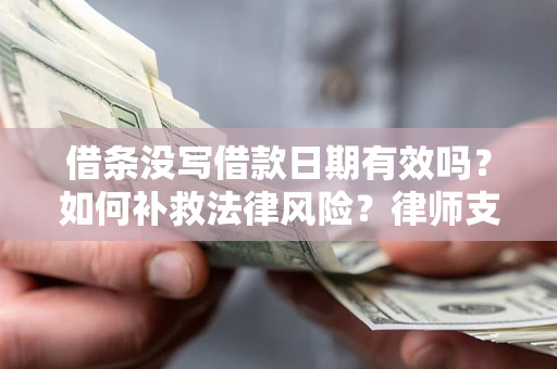 北京借条没写借款日期有效吗？如何补救法律风险？律师支招
