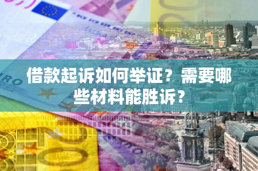 北京借款起诉如何举证？需要哪些材料能胜诉？