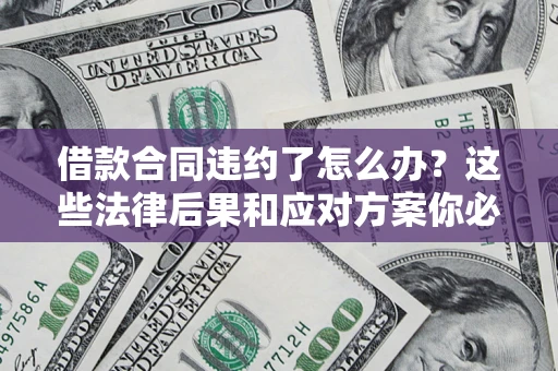 北京借款合同违约了怎么办？这些法律后果和应对方案你必须知道