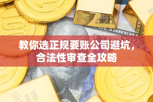 北京教你选正规要账公司避坑，合法性审查全攻略
