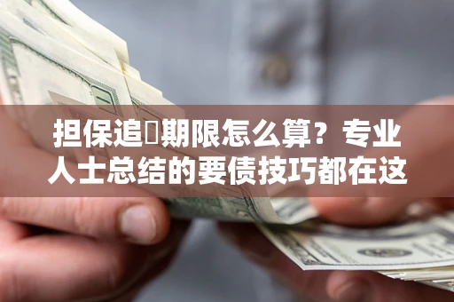 北京担保追償期限怎么算？专业人士总结的要债技巧都在这里了
