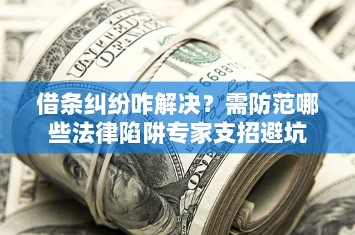 北京借条纠纷咋解决？需防范哪些法律陷阱专家支招避坑